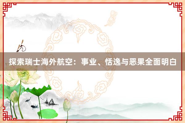 探索瑞士海外航空：事业、恬逸与恶果全面明白