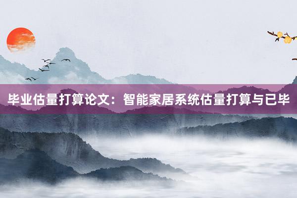 毕业估量打算论文：智能家居系统估量打算与已毕