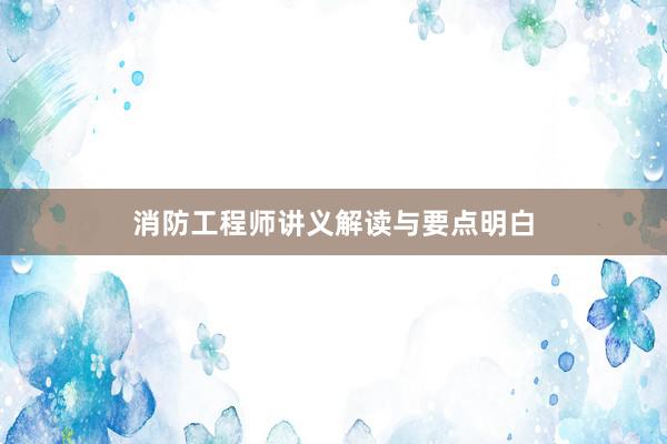 消防工程师讲义解读与要点明白