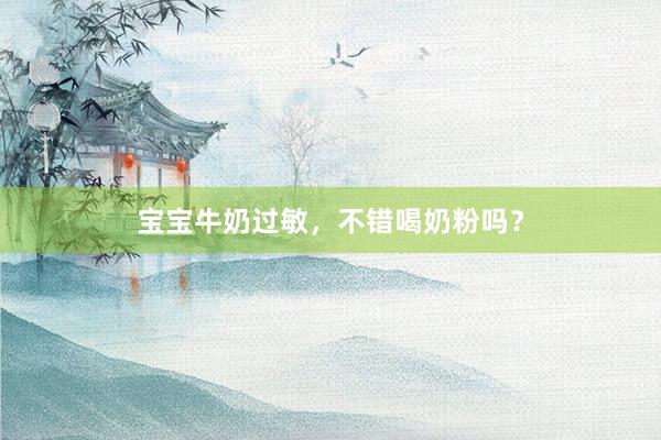 宝宝牛奶过敏，不错喝奶粉吗？